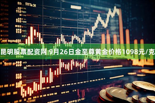 昆明股票配资网 9月26日金至尊黄金价格1098元/克