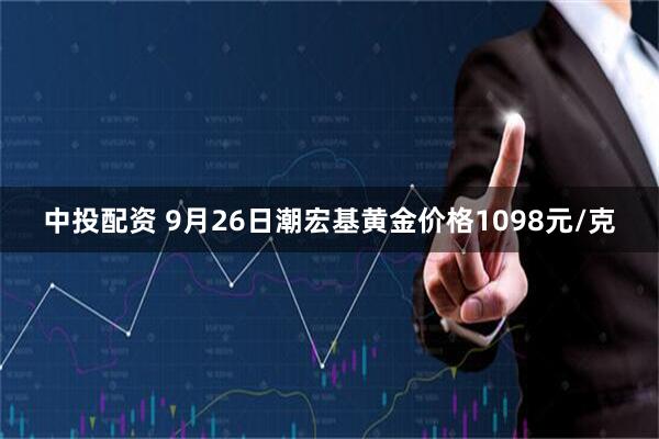 中投配资 9月26日潮宏基黄金价格1098元/克