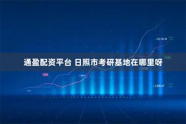 通盈配资平台 日照市考研基地在哪里呀