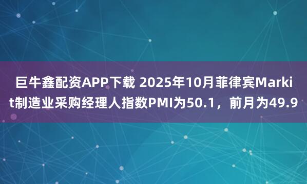 巨牛鑫配资APP下载 2025年10月菲律宾Markit制造业采购经理人指数PMI为50.1，前月为49.9
