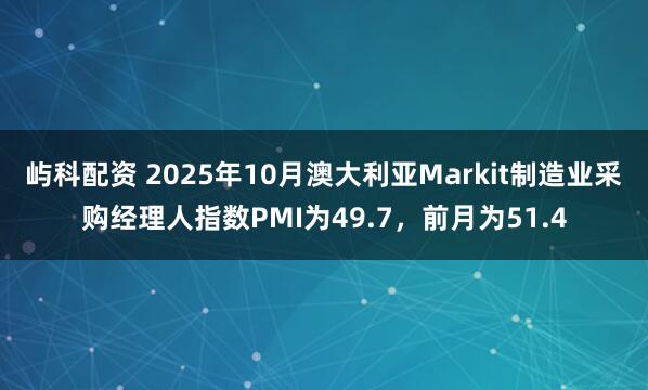 屿科配资 2025年10月澳大利亚Markit制造业采购经理人指数PMI为49.7，前月为51.4