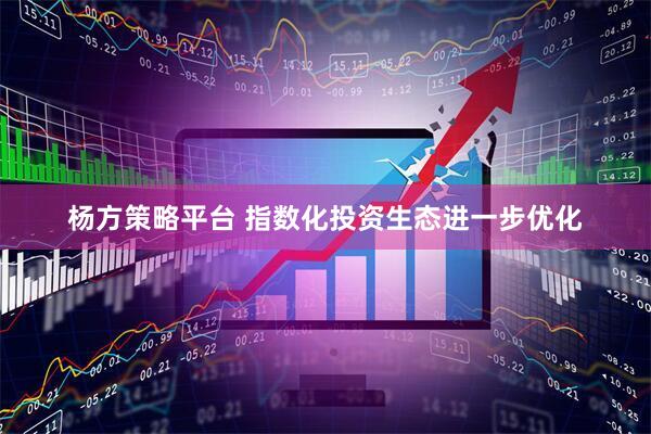 杨方策略平台 指数化投资生态进一步优化