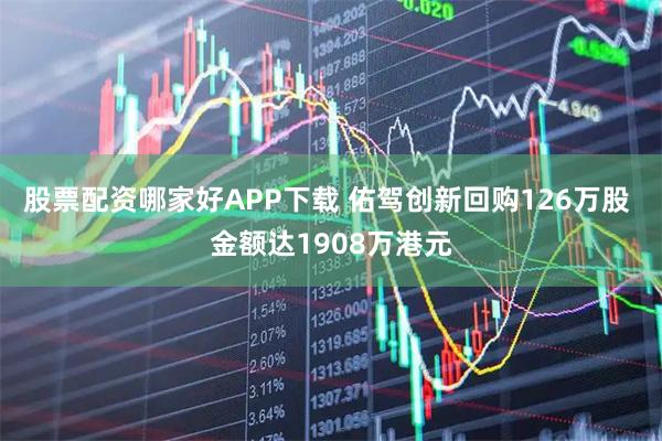 股票配资哪家好APP下载 佑驾创新回购126万股 金额达1908万港元
