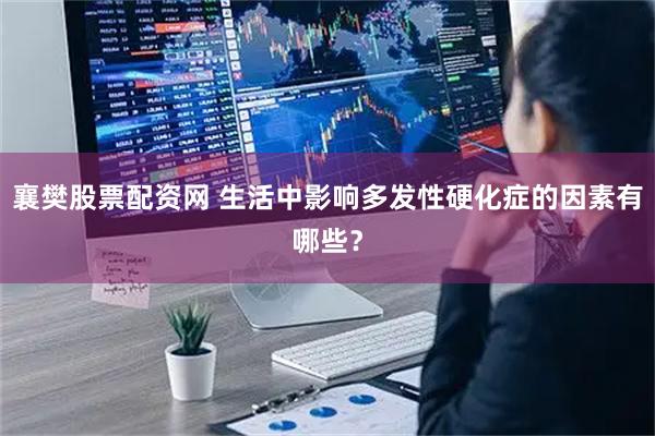 襄樊股票配资网 生活中影响多发性硬化症的因素有哪些？