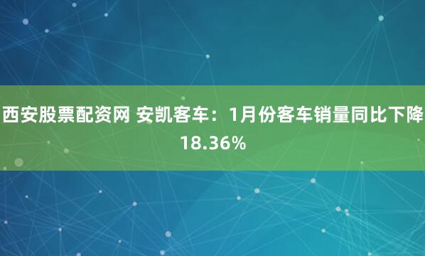 西安股票配资网 安凯客车：1月份客车销量同比下降18.36%