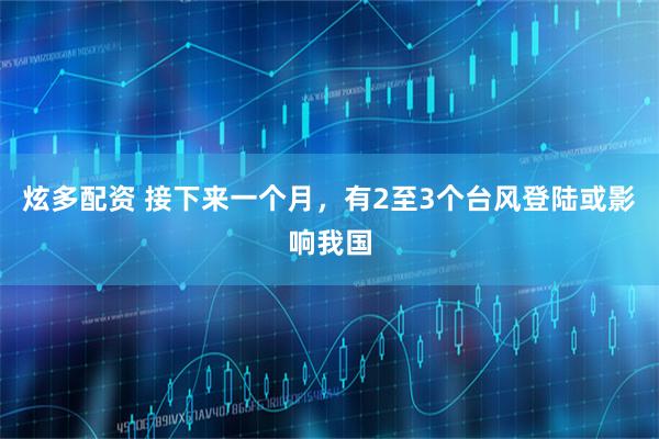 炫多配资 接下来一个月，有2至3个台风登陆或影响我国