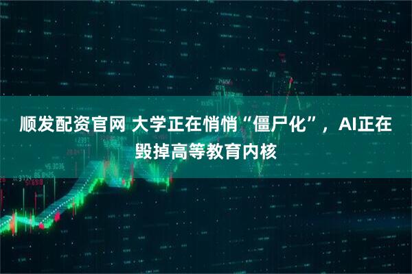 顺发配资官网 大学正在悄悄“僵尸化”，AI正在毁掉高等教育内核